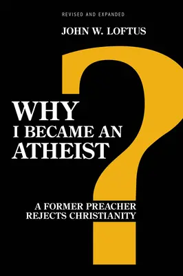 Miért lettem ateista: Egy volt prédikátor elutasítja a kereszténységet (átdolgozott és bővített) - Why I Became an Atheist: A Former Preacher Rejects Christianity (Revised & Expanded)