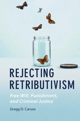 A retributivizmus elutasítása: A szabad akarat, a büntetés és a büntető igazságszolgáltatás - Rejecting Retributivism: Free Will, Punishment, and Criminal Justice