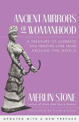 A nőiesség ősi tükrei: Az istennő- és hősnőtörténet kincstára a világ minden tájáról - Ancient Mirrors of Womanhood: A Treasury of Goddess and Heroine Lore from Around the World