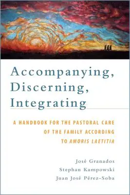 Kísérő, megkülönböztető, integráló: Kézikönyv a családpasztorációhoz az Amoris Laetitia szerint: A Handbook for the Pastoral Care o - Accompanying, Discerning, Integrating: A Handbook for the Pastoral Care of the Family According to Amoris Laetitia: A Handbook for the Pastoral Care o