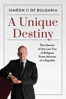 Egyedülálló sors: Bulgária utolsó cárjának, egy köztársaság miniszterelnökének emlékiratai - A Unique Destiny: The Memoir of the Last Tsar of Bulgaria, Prime Minister of a Republic