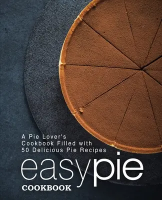 Könnyű pite szakácskönyv: A Pie Lover's Cookbook (2. kiadás): A Pie Lover's Cookbook Filled with 50 Delicious Pie Receptes (2. kiadás) - Easy Pie Cookbook: A Pie Lover's Cookbook Filled with 50 Delicious Pie Recipes (2nd Edition)