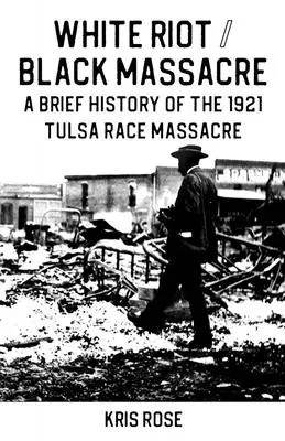 Fehér lázadás / fekete mészárlás: Az 1921-es tulsai faji mészárlás rövid története - White Riot / Black Massacre: A Brief History of the 1921 Tulsa Race Massacre
