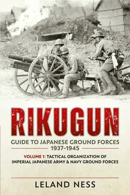 Rikugun: A japán szárazföldi erők útmutatója 1937-1945: 1. kötet: A Japán Császári Hadsereg és Haditengerészet szárazföldi erőinek taktikai szervezete - Rikugun: Guide to Japanese Ground Forces 1937-1945: Volume 1: Tactical Organization of Imperial Japanese Army & Navy Ground Forces