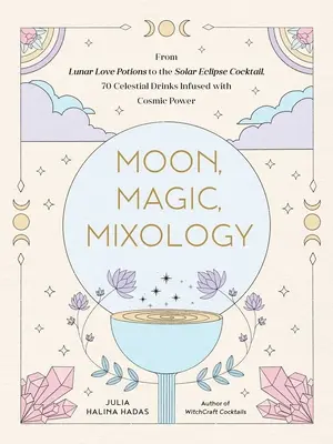 Hold, mágia, mixológia: A holdi szerelmi varázslatos sangriától a napfogyatkozásos savanyúságig, 70 kozmikus erővel átitatott égi italok - Moon, Magic, Mixology: From Lunar Love Spell Sangria to the Solar Eclipse Sour, 70 Celestial Drinks Infused with Cosmic Power