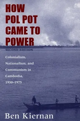 Hogyan került Pol Pot hatalomra: Gyarmatosítás, nacionalizmus és kommunizmus Kambodzsában, 1930-1975 - How Pol Pot Came to Power: Colonialism, Nationalism, and Communism in Cambodia, 1930-1975