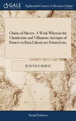 A rabszolgaság láncai. egy mű, amelyben rámutatnak a fejedelmek titkos és aljas kísérleteire a szabadság tönkretételére, - Chains of Slavery. a Work Wherein the Clandestine and Villianous Attempts of Princes to Ruin Liberty Are Pointed Out,