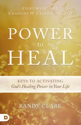 Gyógyító erő: Kulcsok Isten gyógyító erejének aktiválásához az életedben - Power to Heal: Keys to Activating God's Healing Power in Your Life