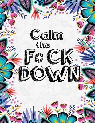 Calm the F*ck Down: Egy tiszteletlen felnőtt színezőkönyv virágokkal Flamingó, oroszlánok, elefántok, baglyok, lovak, kutyák, macskák és még sok minden mással - Calm the F*ck Down: An Irreverent Adult Coloring Book with Flowers Flamingo, Lions, Elephants, Owls, Horses, Dogs, Cats, and Many More