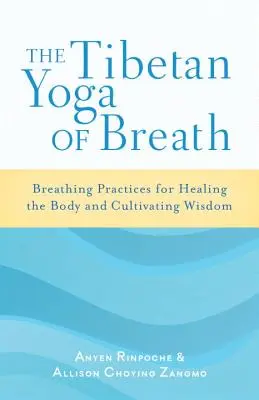 A lélegzet tibeti jógája: Légzési gyakorlatok a test gyógyítására és a bölcsesség művelésére - The Tibetan Yoga of Breath: Breathing Practices for Healing the Body and Cultivating Wisdom