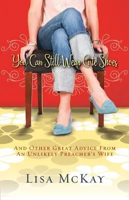Még mindig viselhetsz cuki cipőt: És más nagyszerű tanácsok egy valószínűtlen prédikátorfeleségtől - You Can Still Wear Cute Shoes: And Other Great Advice from an Unlikely Preacher's Wife