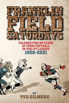 Franklin Field szombatonként: A Penn futball 65 éves fennállásának ünneplése az Ivy League-ben 1956-2021 között - Franklin Field Saturdays: Celebrating 65 Years of Penn Football in the Ivy League 1956-2021