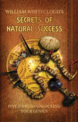 A természetes siker titkai - Öt lépés a zsenialitásod felszabadításához (Whitecloud William (William Whitecloud)) - Secrets of Natural Success - Five Steps to Unlocking Your Genius (Whitecloud William (William Whitecloud))