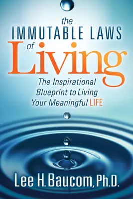 Az élet megváltoztathatatlan törvényei: Az inspiráló tervrajz az értelmes élet megéléséhez - The Immutable Laws of Living: The Inspirational Blueprint to Living Your Meaningful Life