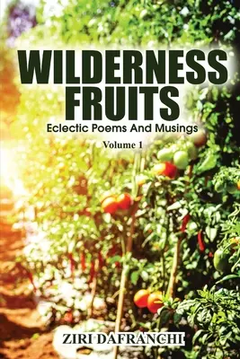 Wilderness Fruits: Eklektikus versek és elmélkedések (1. kötet) - Wilderness Fruits: Eclectic Poems And Musings (Volume 1)