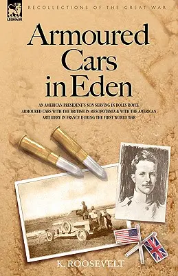 Páncélozott autók az Édenben - Egy amerikai elnök fia Rolls Royce páncélozott autókban szolgált a briteknél Mezopotámiában és az amerikai Artille-nál - Armoured Cars in Eden - An American President's Son Serving in Rolls Royce Armoured Cars with the British in Mesopotamia and with the American Artille