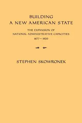 Egy új amerikai állam építése: A nemzeti közigazgatási kapacitások bővítése, 1877-1920 - Building a New American State: The Expansion of National Administrative Capacities, 1877-1920