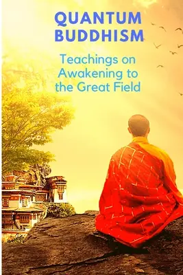 Kvantum buddhizmus - Tanítások a Nagy Mezőre való ébredésről - Quantum Buddhism - Teachings on Awakening to the Great Field