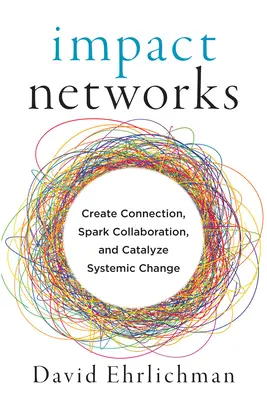 Impact Networks: Kapcsolatot teremteni, együttműködést kezdeményezni és rendszerszintű változást katalizálni - Impact Networks: Create Connection, Spark Collaboration, and Catalyze Systemic Change