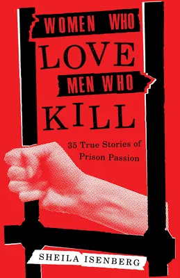 Nők, akik szeretik a gyilkos férfiakat: 35 igaz történet a börtönszenvedélyről (frissített kiadás) - Women Who Love Men Who Kill: 35 True Stories of Prison Passion (Updated Edition)