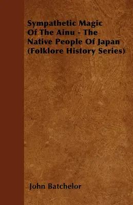 Az ainuk szimpatikus varázslata - Japán őslakos népe (Folklórtörténeti sorozat) - Sympathetic Magic Of The Ainu - The Native People Of Japan (Folklore History Series)