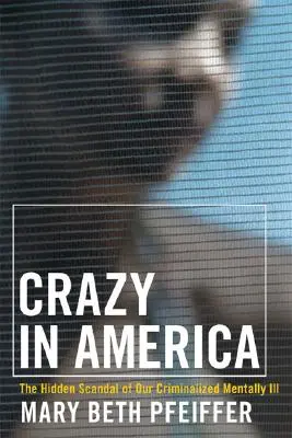 Őrült Amerikában: A kriminalizált elmebetegek rejtett tragédiája - Crazy in America: The Hidden Tragedy of Our Criminalized Mentally Ill