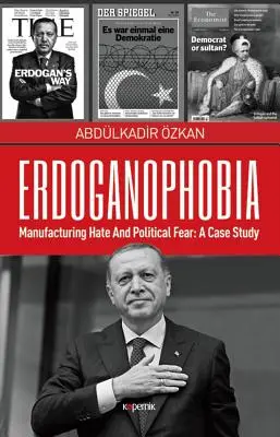 Erdoganofóbia: A gyűlölet és a politikai félelem gyártása: esettanulmány - Erdoganophobia: Manufacturing Hate and Political Fear: A Case Study