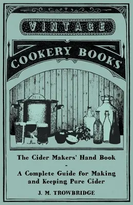 The Cider Makers' Hand Book - A Complete Guide for Making and Keeping Pure Cider (Az almabor készítők kézikönyve - Teljes útmutató a tiszta almabor készítéséhez és tartásához) - The Cider Makers' Hand Book - A Complete Guide for Making and Keeping Pure Cider