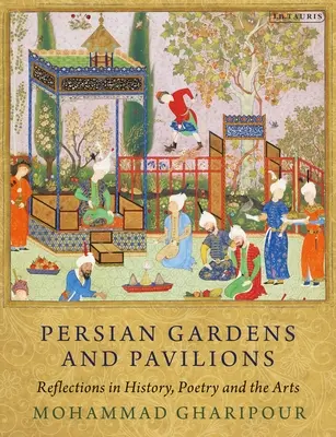 Perzsa kertek és pavilonok: Történelmi, költői és művészeti reflexiók - Persian Gardens and Pavilions: Reflections in History, Poetry and the Arts