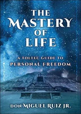 Az élet elsajátítása: A személyes szabadság tolték útmutatója - The Mastery of Life: A Toltec Guide to Personal Freedom