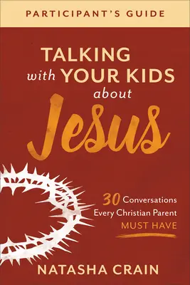 Beszélgetés a gyerekekkel Jézusról Résztvevői útmutató: 30 beszélgetés, amit minden keresztény szülőnek meg kell beszélnie - Talking with Your Kids about Jesus Participant's Guide: 30 Conversations Every Christian Parent Must Have