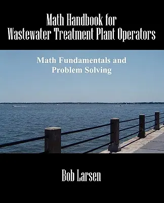 Matematikai kézikönyv szennyvíztisztító telepek üzemeltetői számára: Matematikai alapok és problémamegoldás - Math Handbook for Wastewater Treatment Plant Operators: Math Fundamentals and Problem Solving