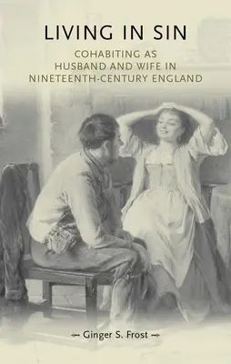 Bűnben élni: Házastársi együttélés a tizenkilencedik századi Angliában - Living in Sin: Cohabiting as Husband and Wife in Nineteenth-Century England