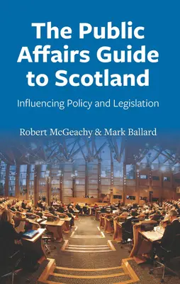 A skóciai közügyek útmutatója: A politika és a jogalkotás befolyásolása - The Public Affairs Guide to Scotland: Influencing Policy and Legislation