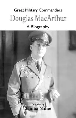 Nagy katonai parancsnokok - Douglas MacArthur: A Biography - Great Military Commanders - Douglas MacArthur: A Biography