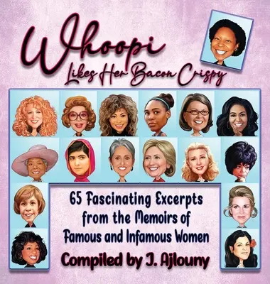 Whoopi szereti a ropogós szalonnát: 65 lenyűgöző részlet híres és hírhedt nők emlékirataiból - Whoopi Likes Her Bacon Crispy: 65 Fascinating Excerpts from the Memoirs of Famous and Infamous Women