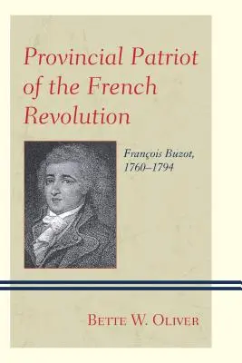 A francia forradalom provinciális hazafija: Franois Buzot, 1760-1794 - Provincial Patriot of the French Revolution: Franois Buzot, 1760-1794