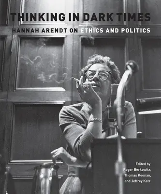 Gondolkodás sötét időkben: Hannah Arendt az etikáról és a politikáról - Thinking in Dark Times: Hannah Arendt on Ethics and Politics