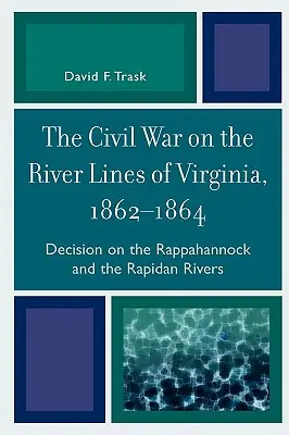 A polgárháború a virginiai folyóvonalakon, 1862-1864: Döntés a Rappahannock és a Rapidan folyókon - The Civil War on the River Lines of Virginia, 1862-1864: Decision on the Rappahannock and the Rapidan Rivers