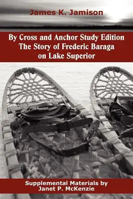 By Cross and Anchor Study Edition: Frederic Baraga története a Felső-tónál - By Cross and Anchor Study Edition: The Story of Frederic Baraga on Lake Superior