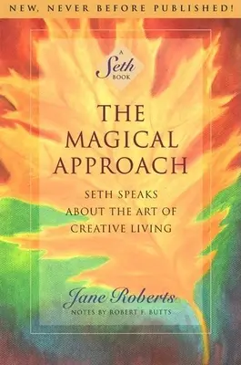 A mágikus megközelítés: Seth beszél a kreatív élet művészetéről - The Magical Approach: Seth Speaks about the Art of Creative Living