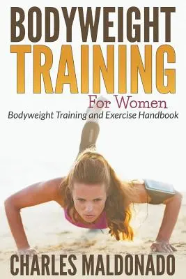 Testsúlyos edzés nőknek: Testsúlyos edzés és gyakorlatok kézikönyve - Bodyweight Training For Women: Bodyweight Training and Exercise Handbook