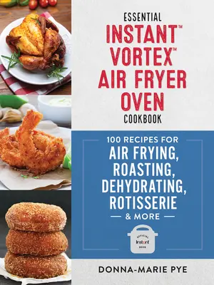 Essential Instant Vortex légfagyasztó sütő szakácskönyve: 100 recept légsütéshez, sütéshez, dehidratáláshoz, grillezéshez és még sok máshoz - Essential Instant Vortex Air Fryer Oven Cookbook: 100 Recipes for Air Frying, Roasting, Dehydrating, Rotisserie and More