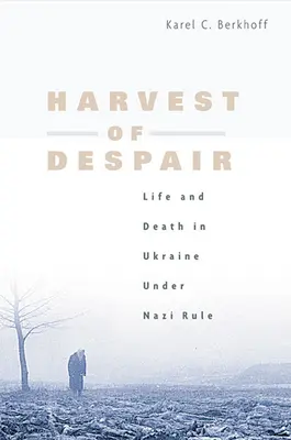 A kétségbeesés aratása: Élet és halál Ukrajnában a náci uralom alatt - Harvest of Despair: Life and Death in Ukraine Under Nazi Rule