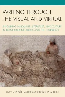 Írás a vizuális és virtuális eszközökön keresztül: Nyelv, irodalom és kultúra a frankofón Afrikában és a Karib-térségben - Writing through the Visual and Virtual: Inscribing Language, Literature, and Culture in Francophone Africa and the Caribbean