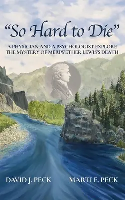 Olyan nehéz meghalni: Egy orvos és egy pszichológus kutatja Meriwether Lewis halálának rejtélyét - So Hard to Die: A Physician and a Psychologist Explore the Mystery of Meriwether Lewis's Death