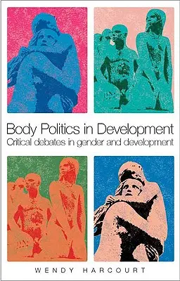 Testpolitika a fejlődésben: Kritikai viták a nemek közötti egyenlőség és a fejlesztés témakörében - Body Politics in Development: Critical Debates in Gender and Development