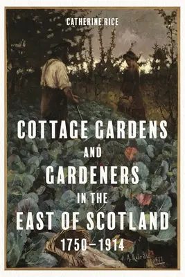 Házikertek és kertészek Kelet-Skóciában, 1750-1914 - Cottage Gardens and Gardeners in the East of Scotland, 1750-1914