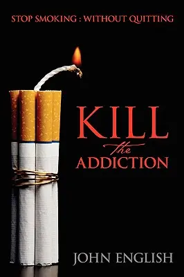 Öljük meg a függőséget! Hagyj fel a dohányzással: Leszokás nélkül - Kill the Addiction: Stop Smoking: Without Quitting