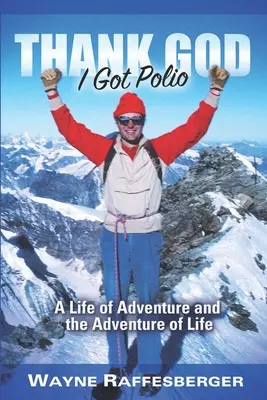 Hála Istennek, hogy gyermekbénulást kaptam: Egy kalandos élet és az élet kalandja - Thank God I Got Polio: A Life of Adventure and the Adventure of Life